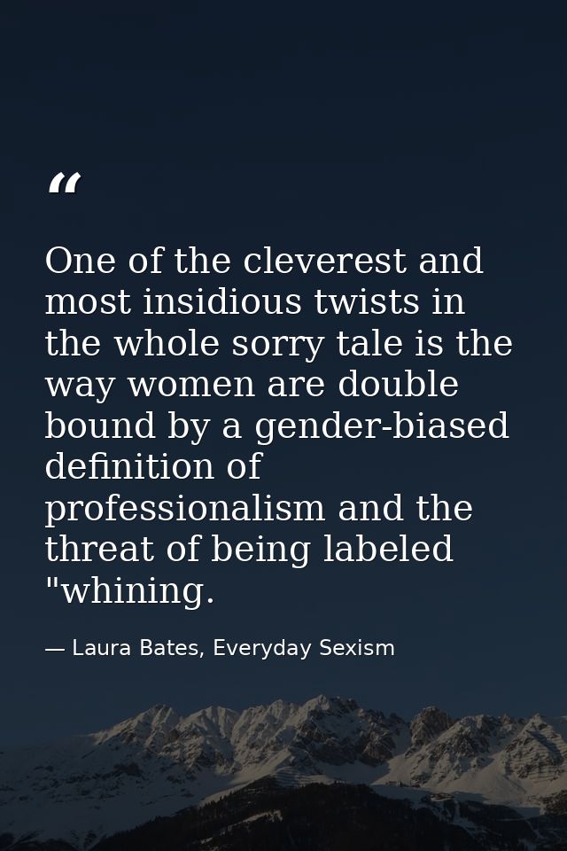 One of the cleverest and most insidious twists in the whole sorry tale is the way women are double bound by a gender-bia — Laura Bates, Everyday Sexism