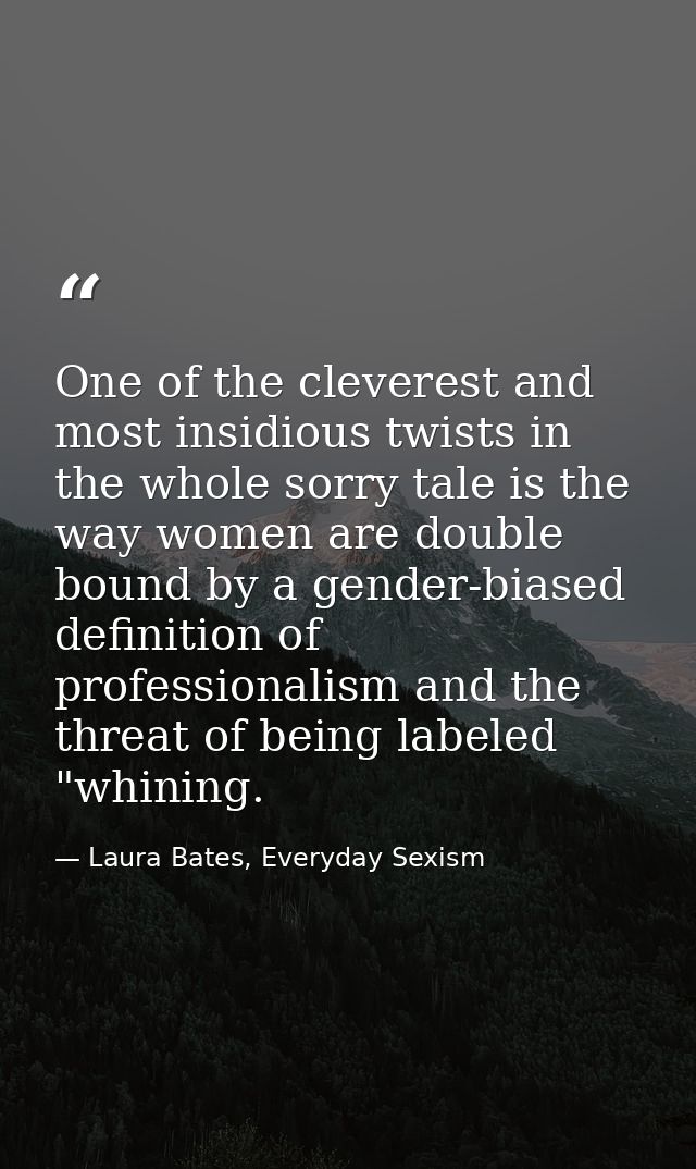 One of the cleverest and most insidious twists in the whole sorry tale is the way women are double bound by a gender-bia — Laura Bates, Everyday Sexism
