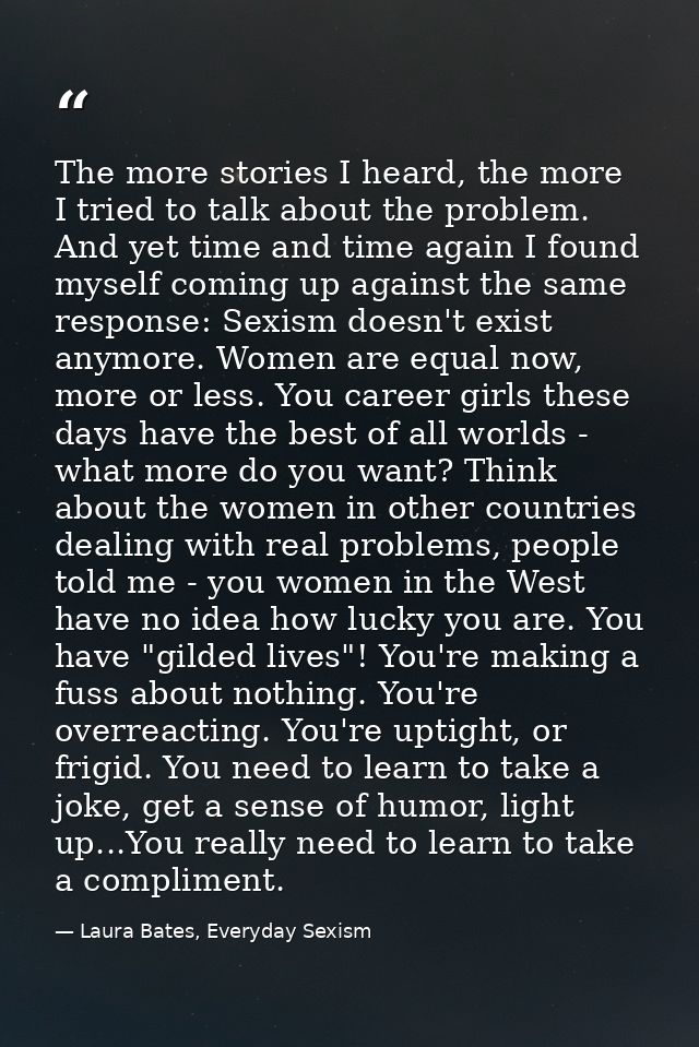 The more stories I heard, the more I tried to talk about the problem. And yet time and time again I found myself coming  — Laura Bates, Everyday Sexism