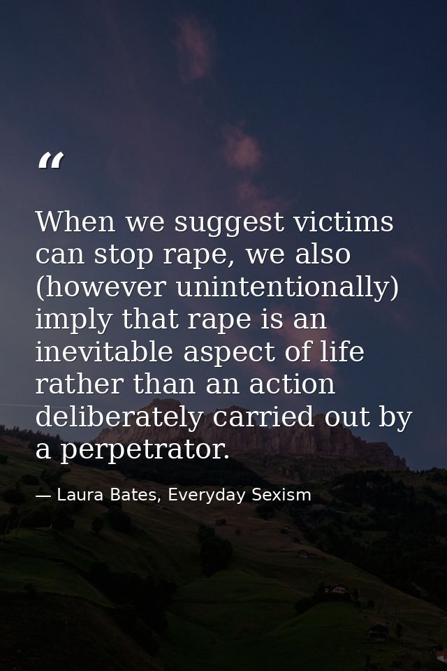 When we suggest victims can stop rape, we also (however unintentionally) imply that rape is an inevitable aspect of life — Laura Bates, Everyday Sexism