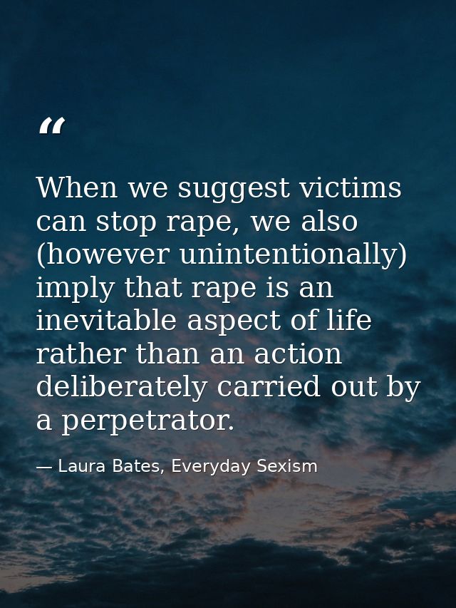 When we suggest victims can stop rape, we also (however unintentionally) imply that rape is an inevitable aspect of life — Laura Bates, Everyday Sexism