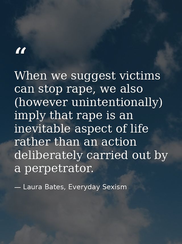 When we suggest victims can stop rape, we also (however unintentionally) imply that rape is an inevitable aspect of life — Laura Bates, Everyday Sexism