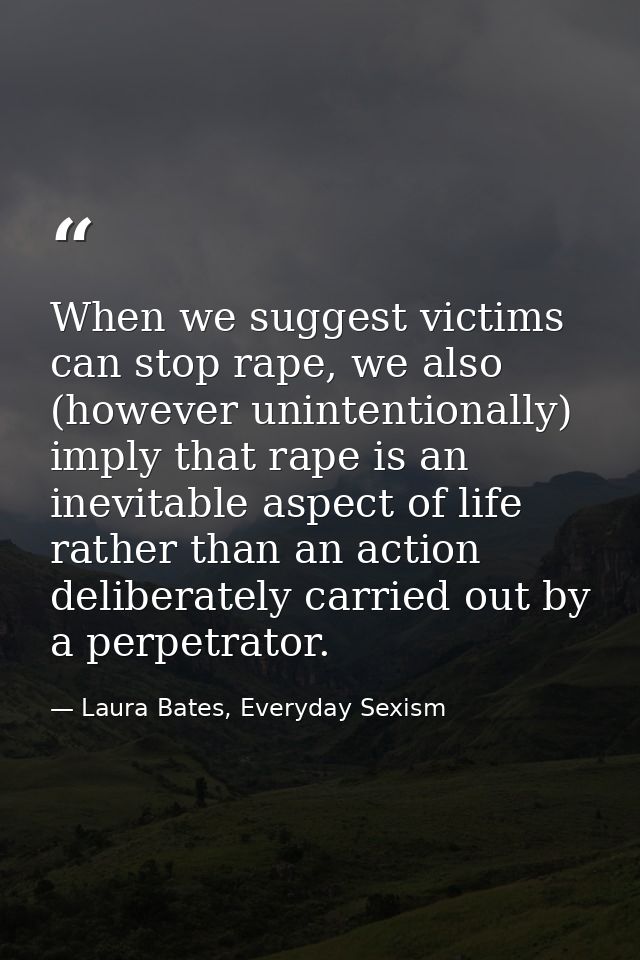 When we suggest victims can stop rape, we also (however unintentionally) imply that rape is an inevitable aspect of life — Laura Bates, Everyday Sexism