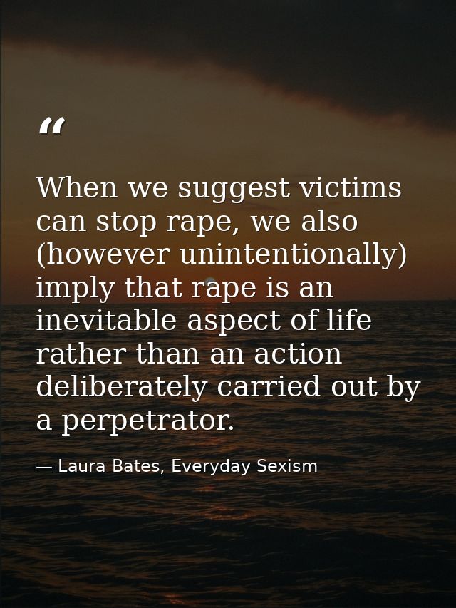 When we suggest victims can stop rape, we also (however unintentionally) imply that rape is an inevitable aspect of life — Laura Bates, Everyday Sexism