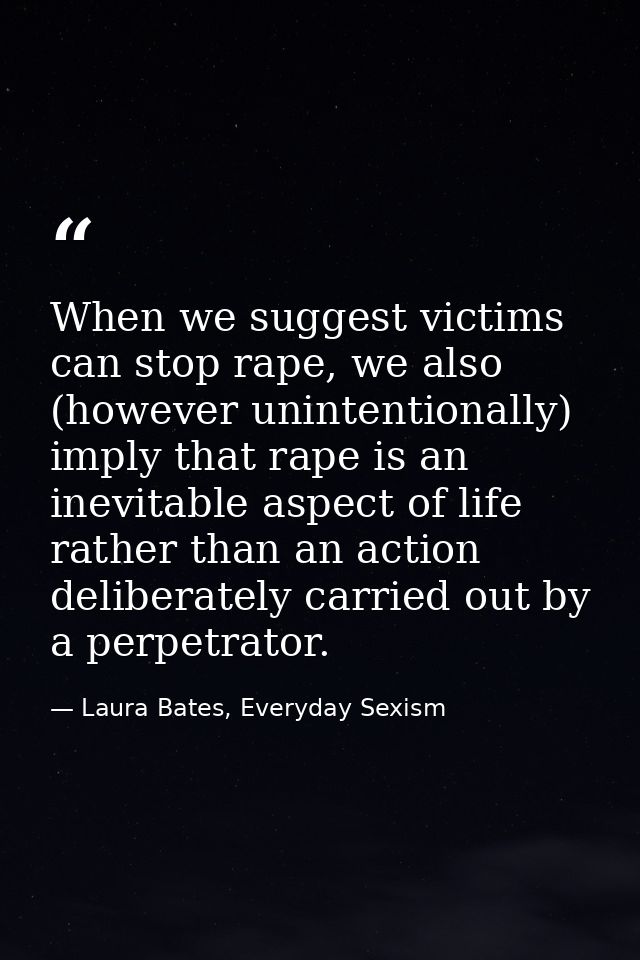 When we suggest victims can stop rape, we also (however unintentionally) imply that rape is an inevitable aspect of life — Laura Bates, Everyday Sexism