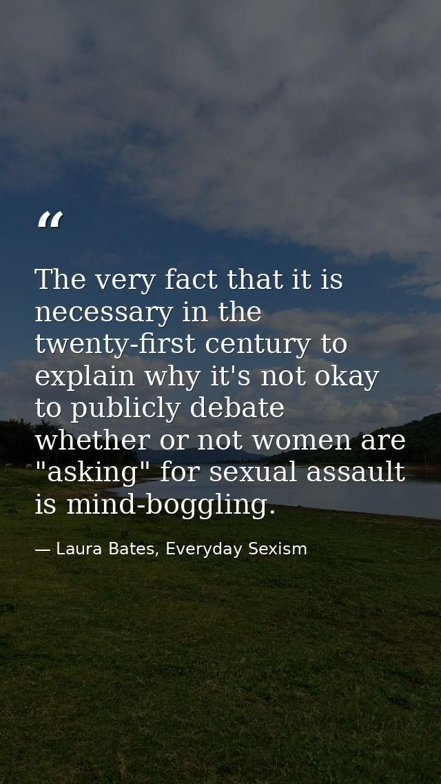 The very fact that it is necessary in the twenty-first century to explain why it's not okay to publicly debate whether o — Laura Bates, Everyday Sexism