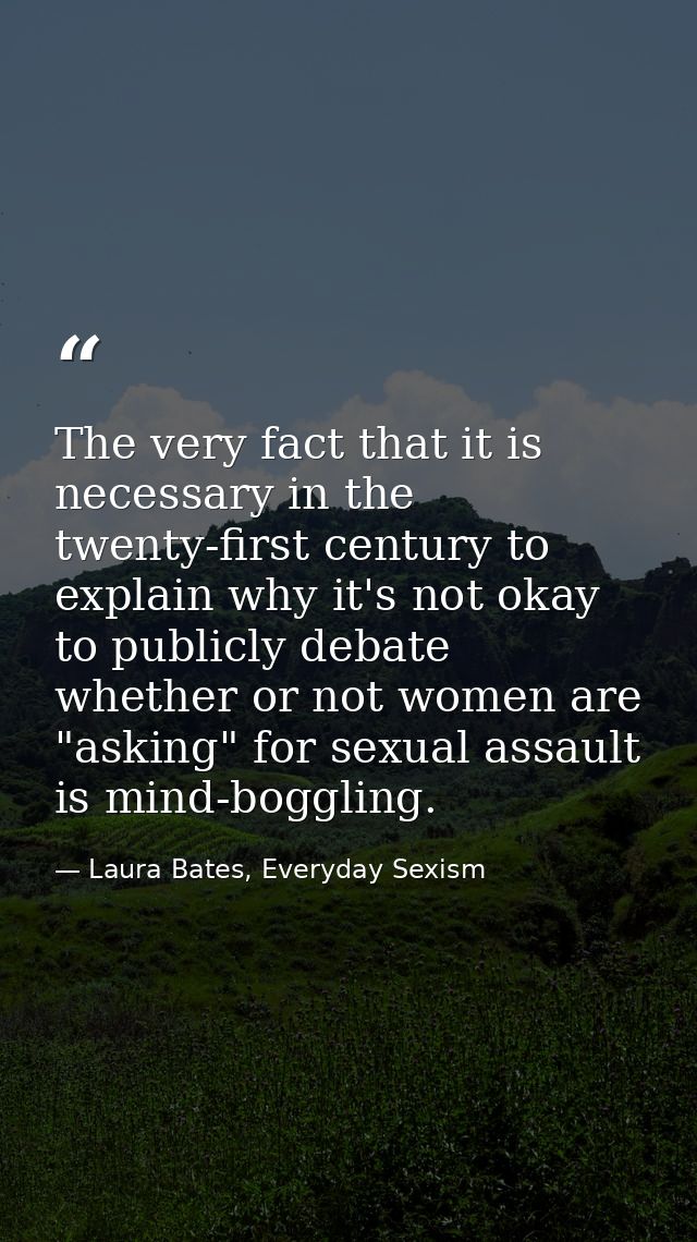 The very fact that it is necessary in the twenty-first century to explain why it's not okay to publicly debate whether o — Laura Bates, Everyday Sexism