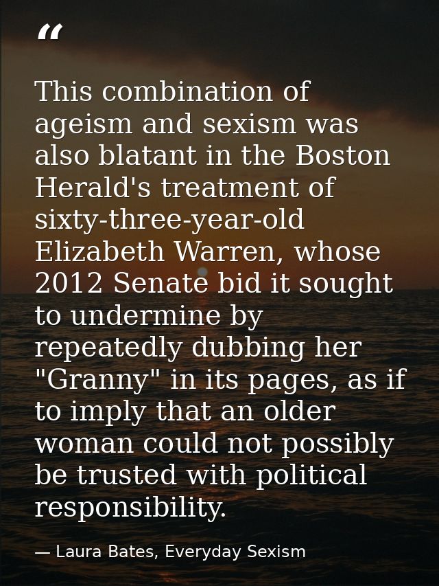 This combination of ageism and sexism was also blatant in the Boston Herald's treatment of sixty-three-year-old Elizabet — Laura Bates, Everyday Sexism
