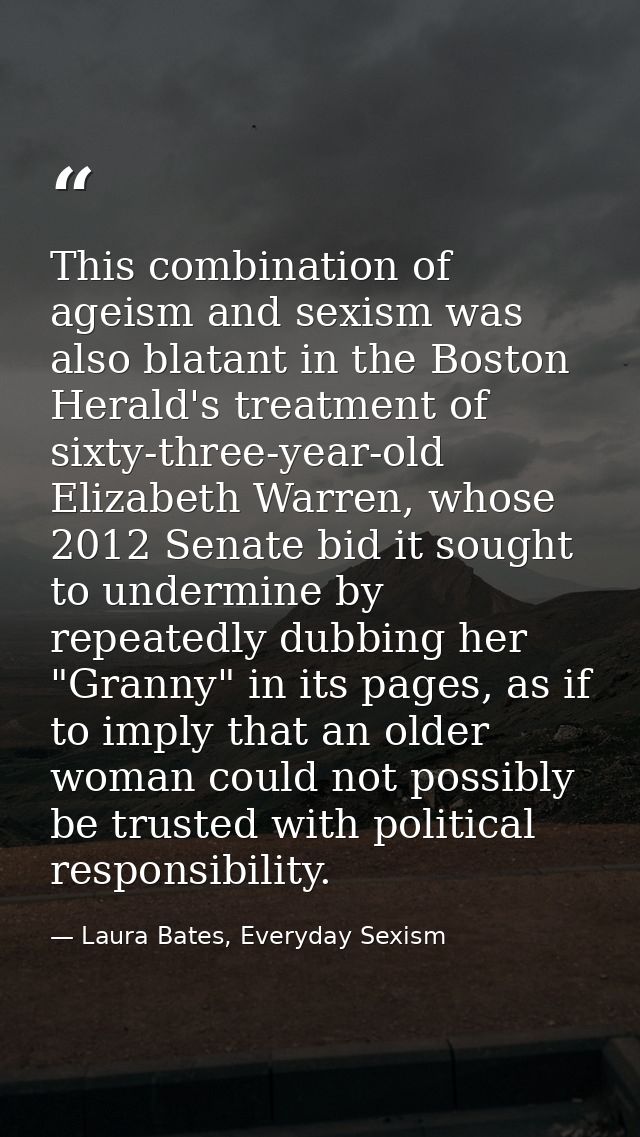 This combination of ageism and sexism was also blatant in the Boston Herald's treatment of sixty-three-year-old Elizabet — Laura Bates, Everyday Sexism