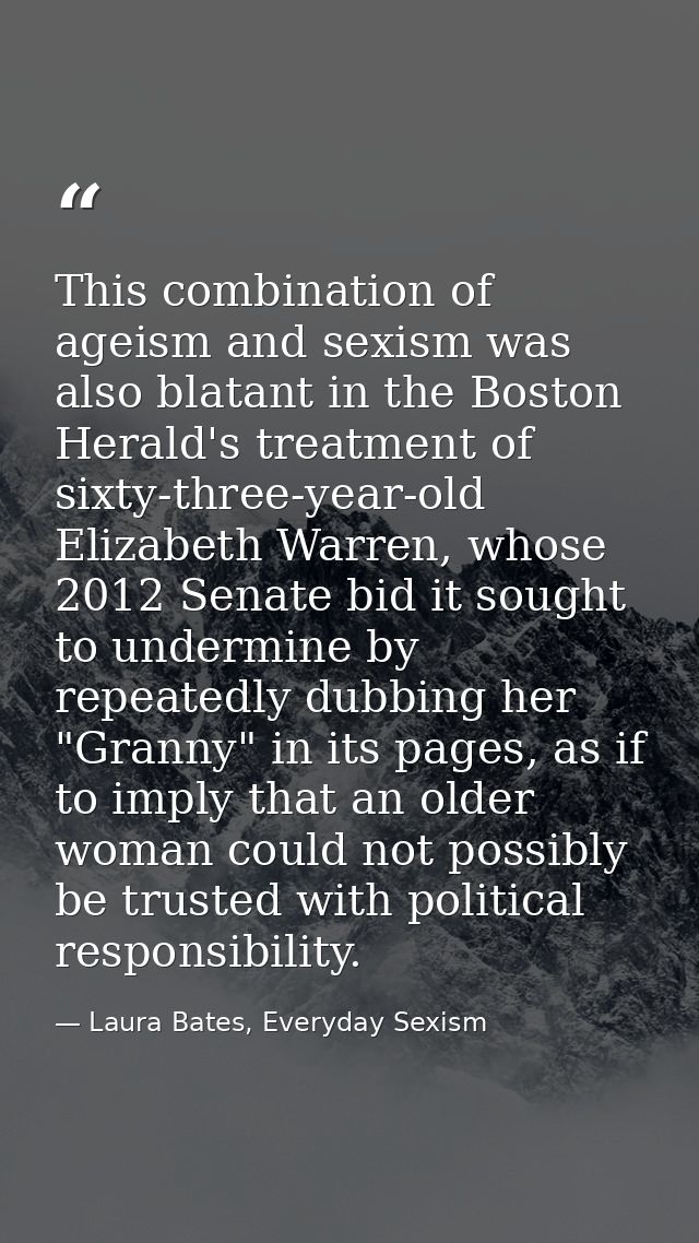 This combination of ageism and sexism was also blatant in the Boston Herald's treatment of sixty-three-year-old Elizabet — Laura Bates, Everyday Sexism
