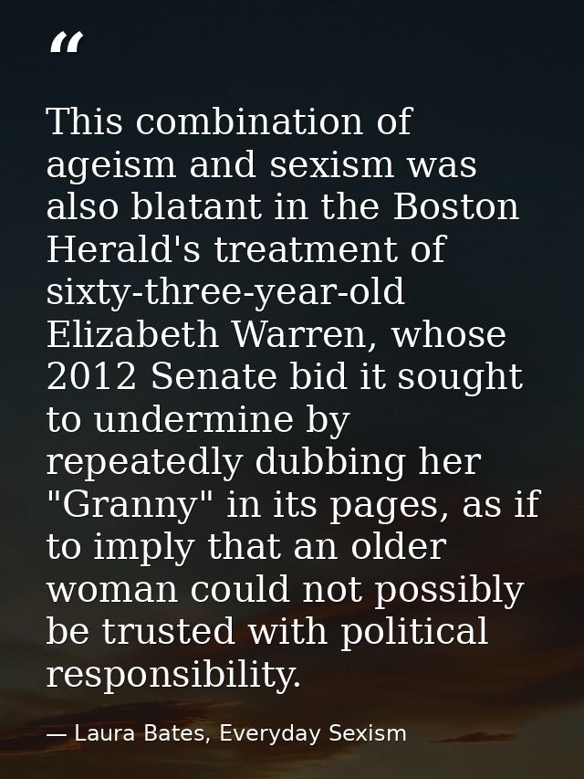 This combination of ageism and sexism was also blatant in the Boston Herald's treatment of sixty-three-year-old Elizabet — Laura Bates, Everyday Sexism