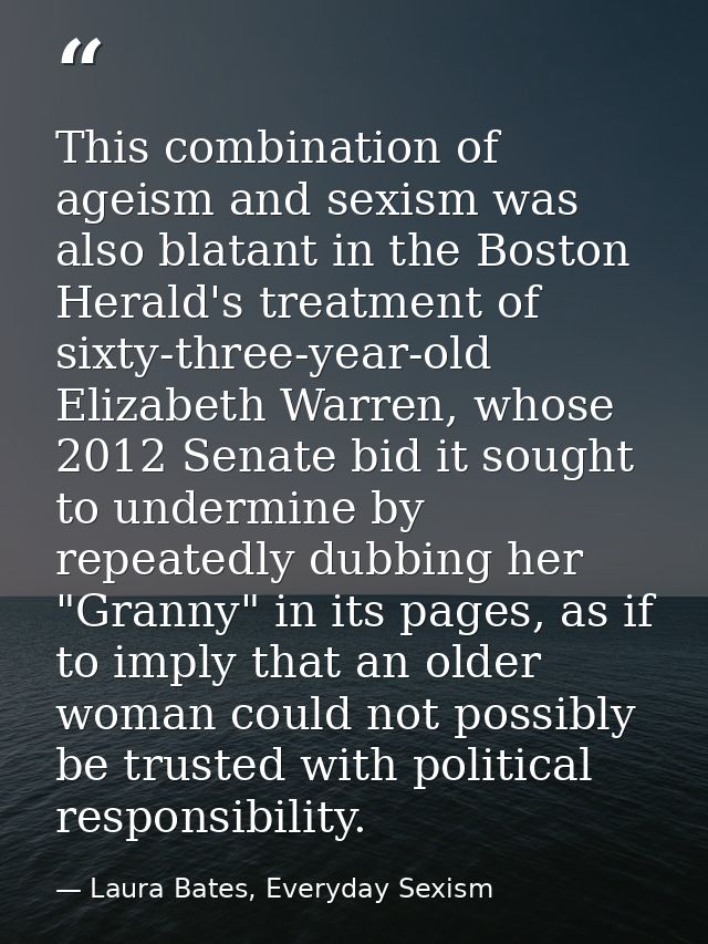 This combination of ageism and sexism was also blatant in the Boston Herald's treatment of sixty-three-year-old Elizabet — Laura Bates, Everyday Sexism