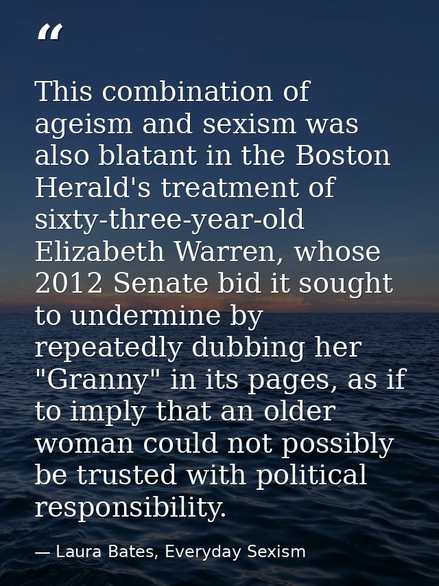 This combination of ageism and sexism was also blatant in the Boston Herald's treatment of sixty-three-year-old Elizabet — Laura Bates, Everyday Sexism