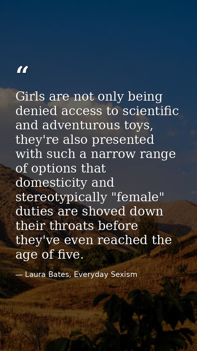 Girls are not only being denied access to scientific and adventurous toys, they're also presented with such a narrow ran — Laura Bates, Everyday Sexism
