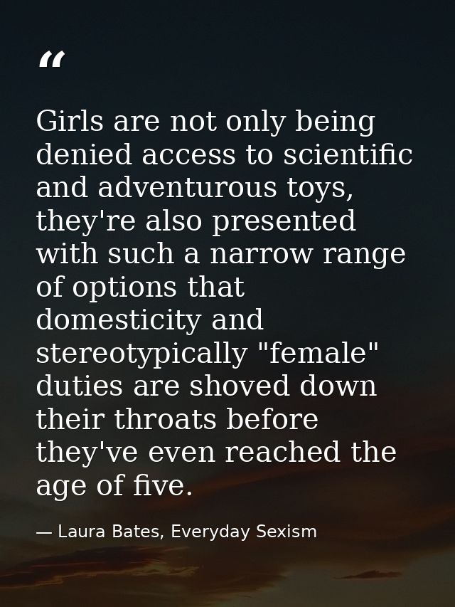 Girls are not only being denied access to scientific and adventurous toys, they're also presented with such a narrow ran — Laura Bates, Everyday Sexism