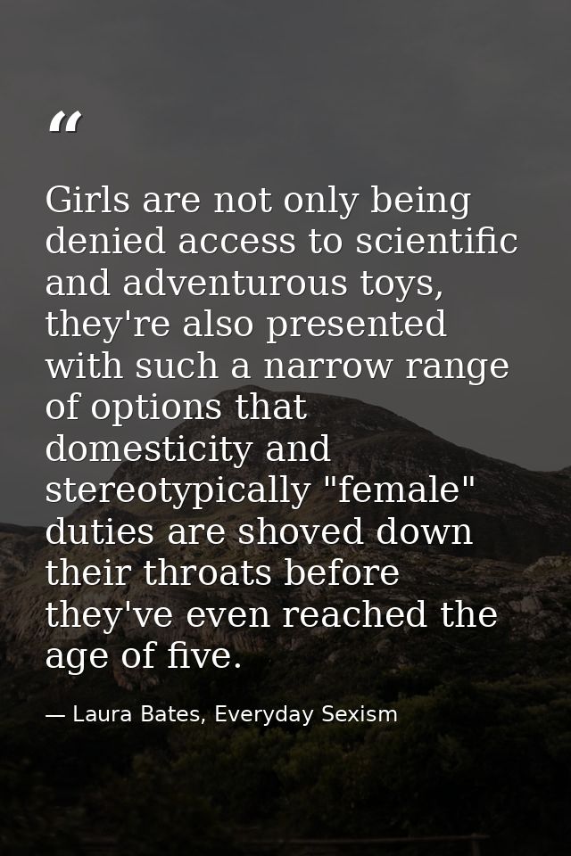 Girls are not only being denied access to scientific and adventurous toys, they're also presented with such a narrow ran — Laura Bates, Everyday Sexism