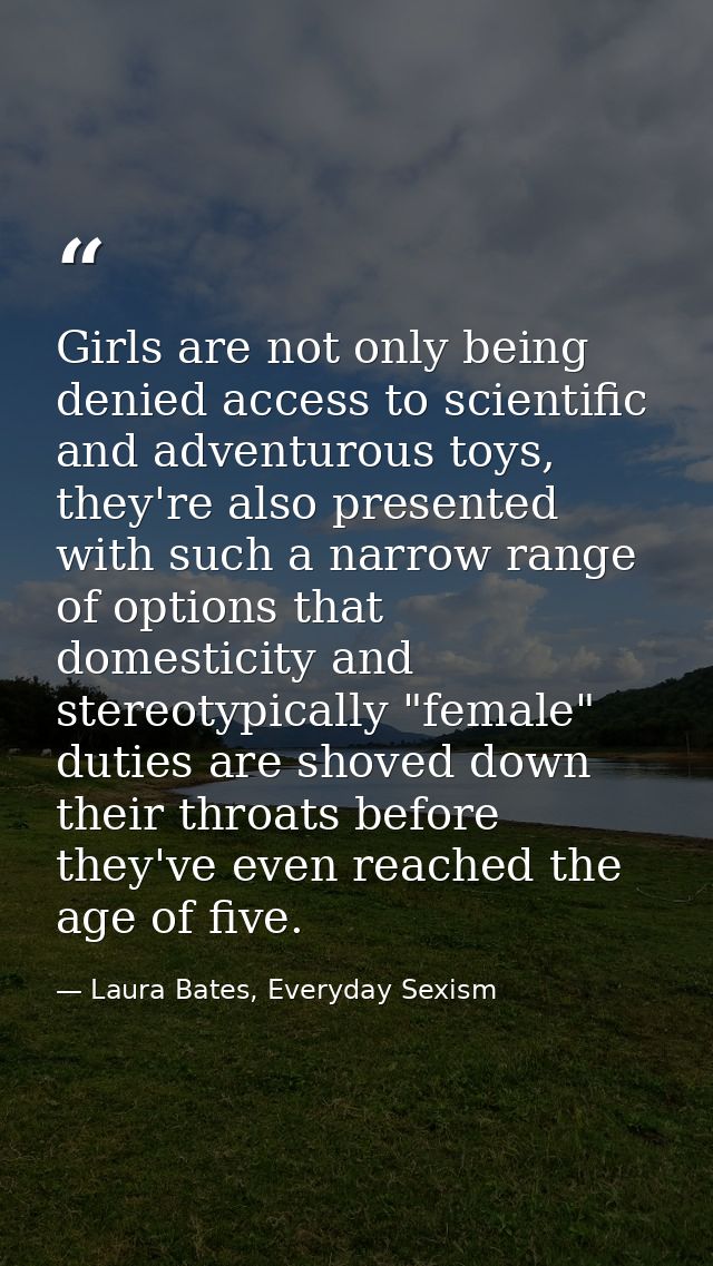 Girls are not only being denied access to scientific and adventurous toys, they're also presented with such a narrow ran — Laura Bates, Everyday Sexism