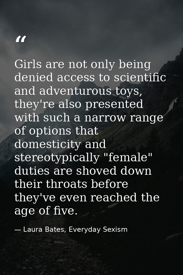 Girls are not only being denied access to scientific and adventurous toys, they're also presented with such a narrow ran — Laura Bates, Everyday Sexism