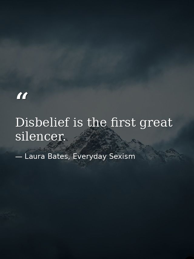 Disbelief is the first great silencer. — Laura Bates, Everyday Sexism