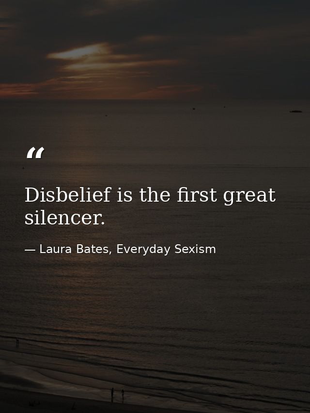 Disbelief is the first great silencer. — Laura Bates, Everyday Sexism