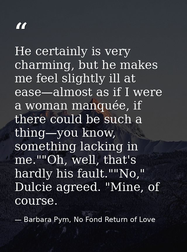 He certainly is very charming, but he makes me feel slightly ill at ease—almost as if I were a woman manquée, if there c — Barbara Pym, No Fond Return of Love