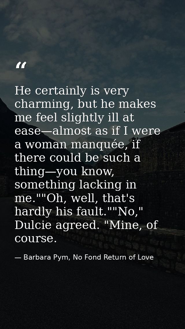 He certainly is very charming, but he makes me feel slightly ill at ease—almost as if I were a woman manquée, if there c — Barbara Pym, No Fond Return of Love