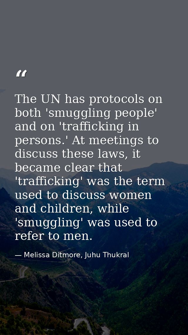 The UN has protocols on both 'smuggling people' and on 'trafficking in persons.' At meetings to discuss these laws, it b — Melissa Ditmore, Juhu Thukral