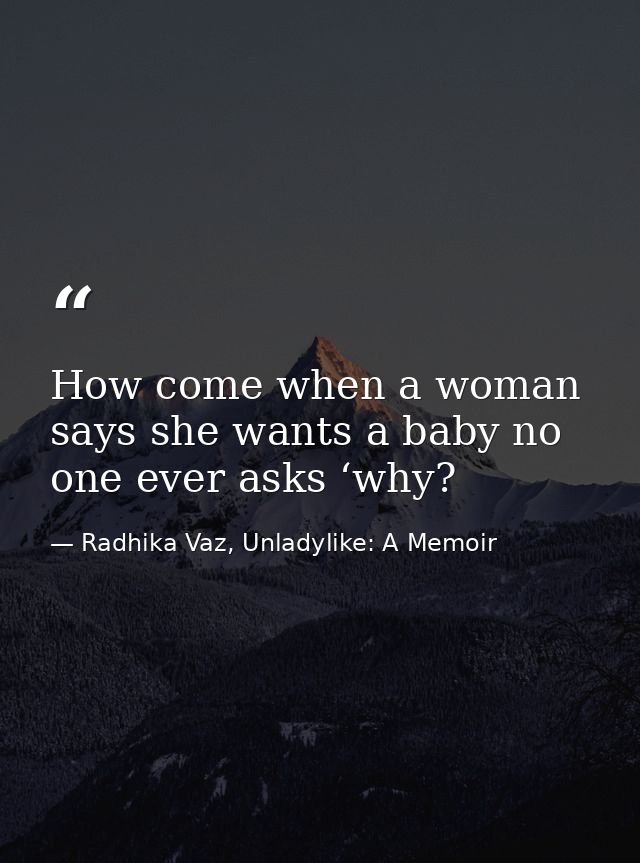 How come when a woman says she wants a baby no one ever asks ‘why? — Radhika Vaz, Unladylike: A Memoir