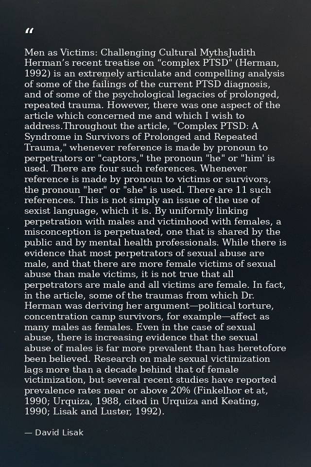 Men as Victims: Challenging Cultural MythsJudith Herman’s recent treatise on “complex PTSD" (Herman, 1992) is an extreme — David Lisak