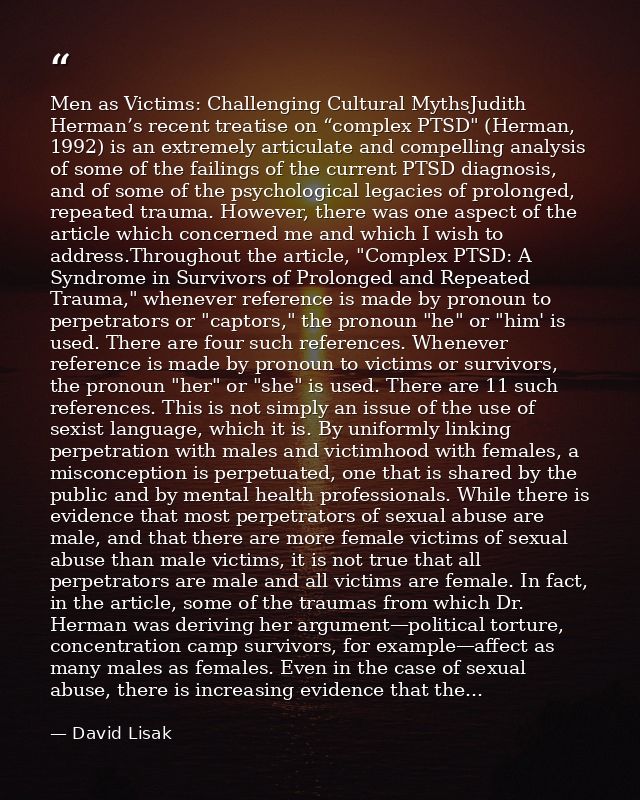 Men as Victims: Challenging Cultural MythsJudith Herman’s recent treatise on “complex PTSD" (Herman, 1992) is an extreme — David Lisak