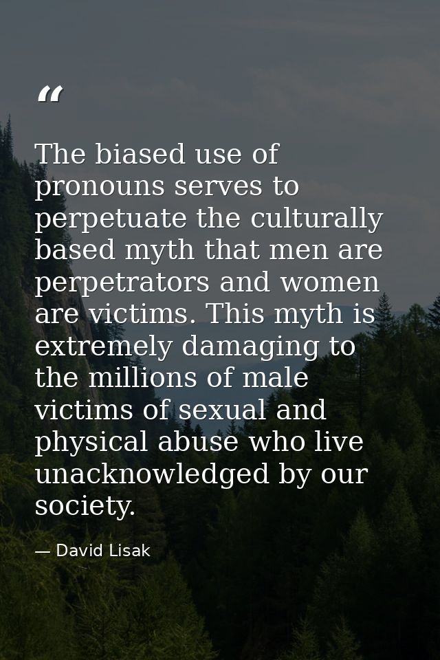 The biased use of pronouns serves to perpetuate the culturally based myth that men are perpetrators and women are victim — David Lisak