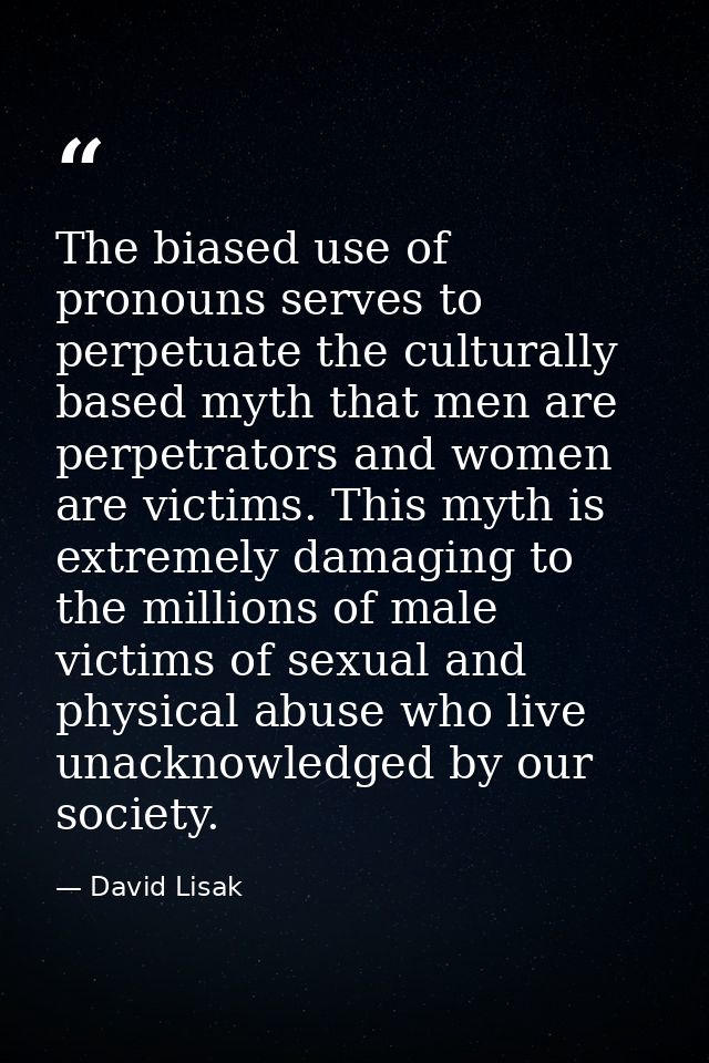 The biased use of pronouns serves to perpetuate the culturally based myth that men are perpetrators and women are victim — David Lisak