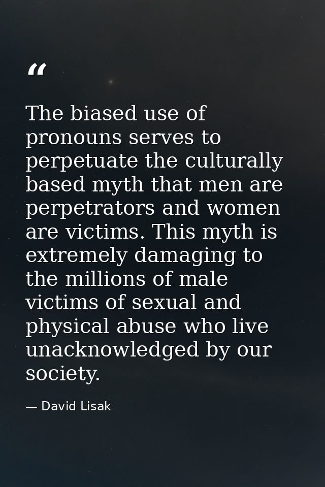 The biased use of pronouns serves to perpetuate the culturally based myth that men are perpetrators and women are victim — David Lisak