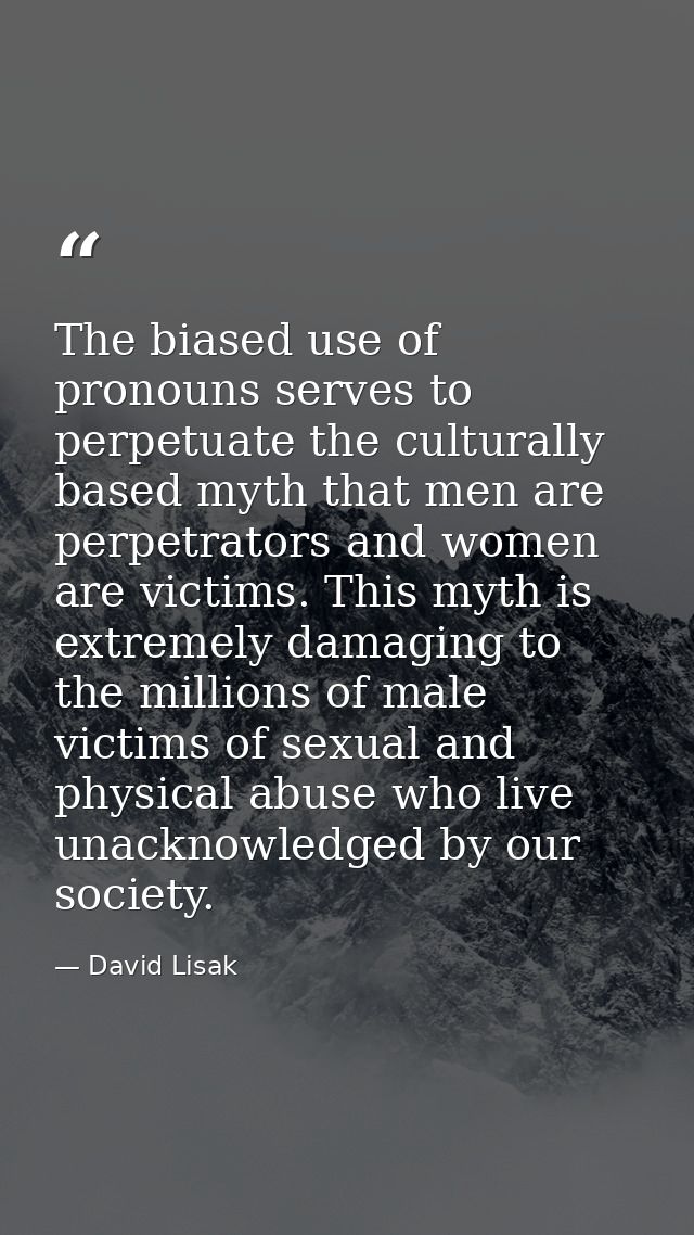 The biased use of pronouns serves to perpetuate the culturally based myth that men are perpetrators and women are victim — David Lisak