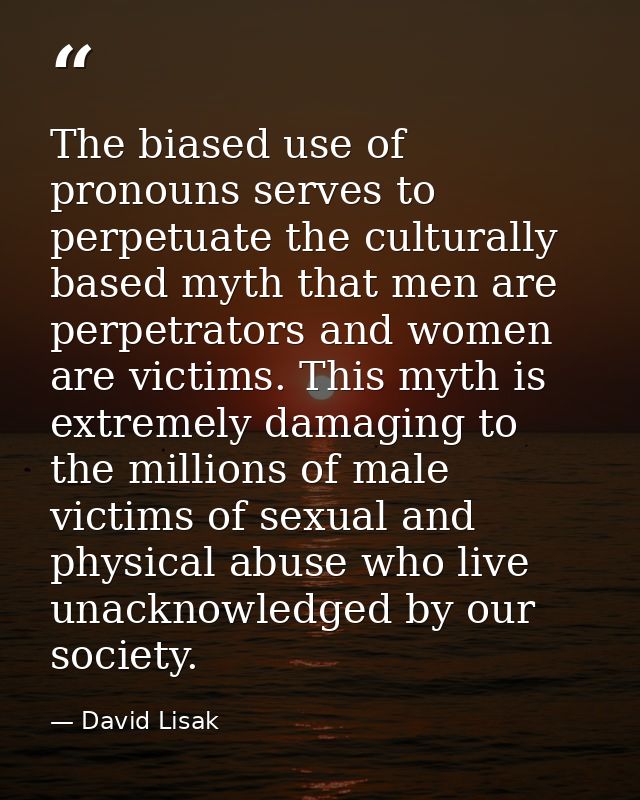 The biased use of pronouns serves to perpetuate the culturally based myth that men are perpetrators and women are victim — David Lisak