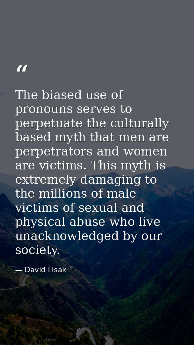 The biased use of pronouns serves to perpetuate the culturally based myth that men are perpetrators and women are victim — David Lisak
