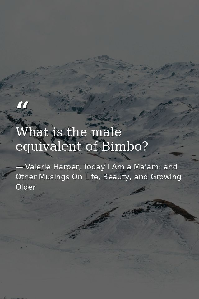What is the male equivalent of Bimbo? — Valerie Harper, Today I Am a Ma'am: and Other Musings On Life, Beauty, and Growing Older