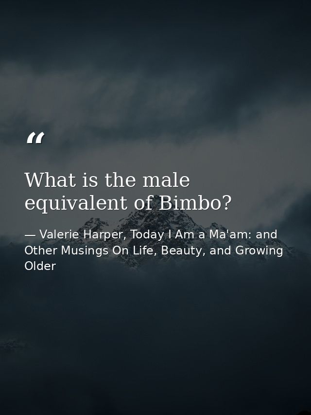 What is the male equivalent of Bimbo? — Valerie Harper, Today I Am a Ma'am: and Other Musings On Life, Beauty, and Growing Older