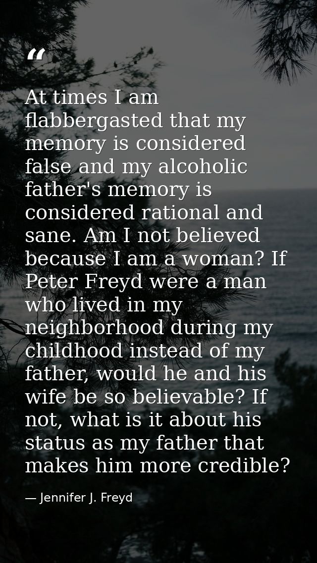 At times I am flabbergasted that my memory is considered false and my alcoholic father's memory is considered rational a — Jennifer J. Freyd