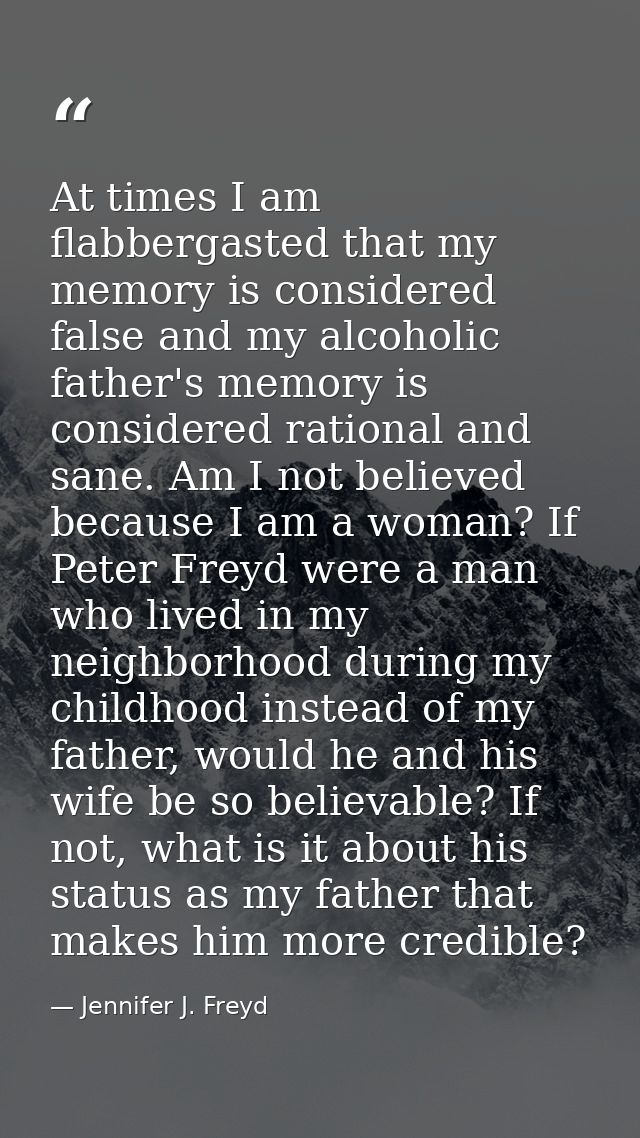 At times I am flabbergasted that my memory is considered false and my alcoholic father's memory is considered rational a — Jennifer J. Freyd