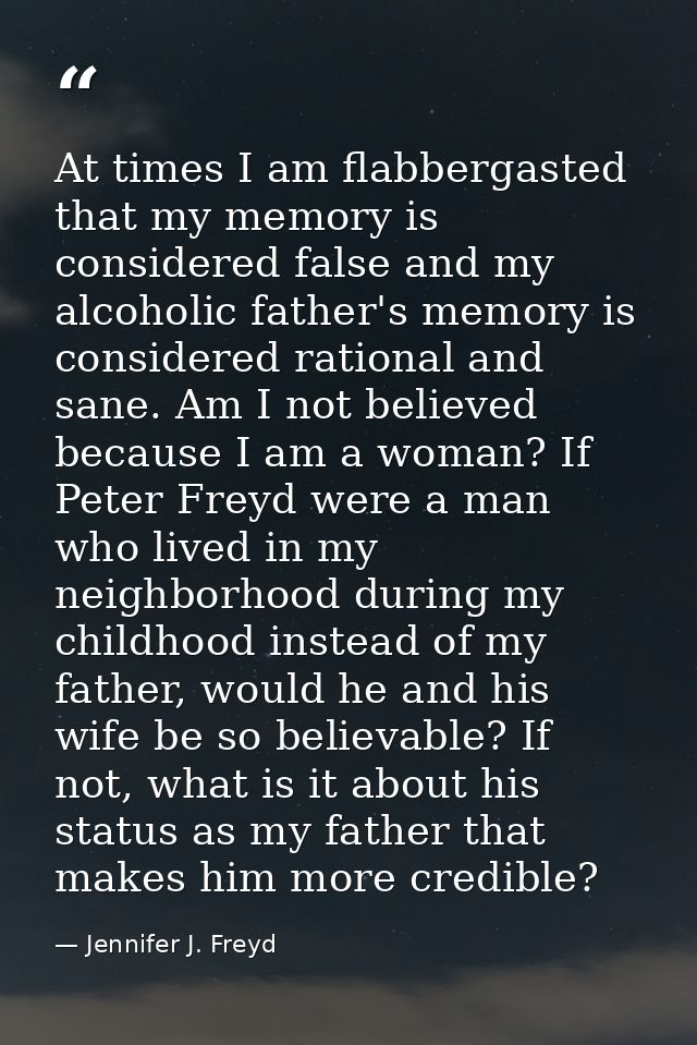 At times I am flabbergasted that my memory is considered false and my alcoholic father's memory is considered rational a — Jennifer J. Freyd