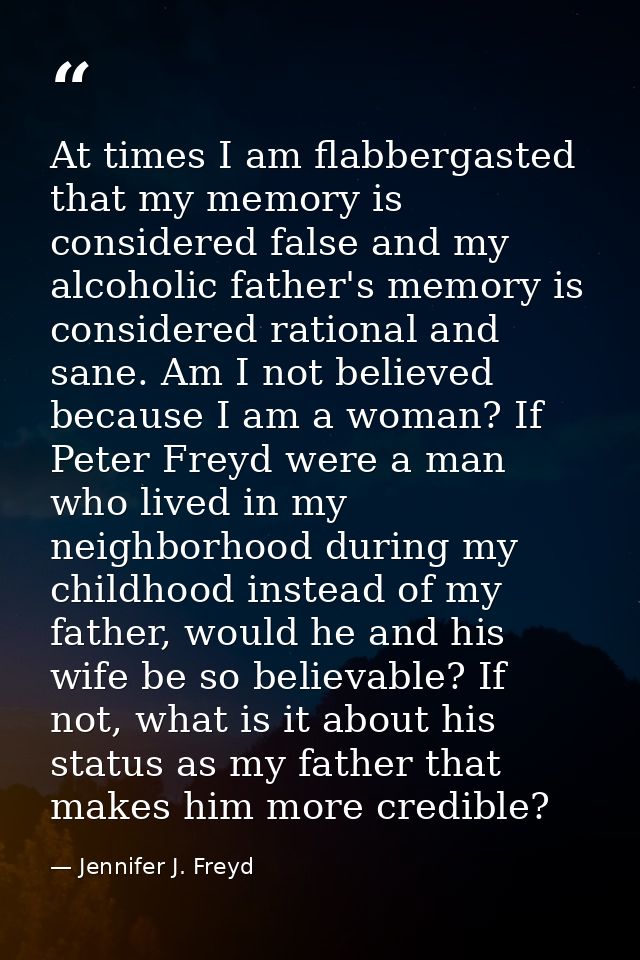 At times I am flabbergasted that my memory is considered false and my alcoholic father's memory is considered rational a — Jennifer J. Freyd