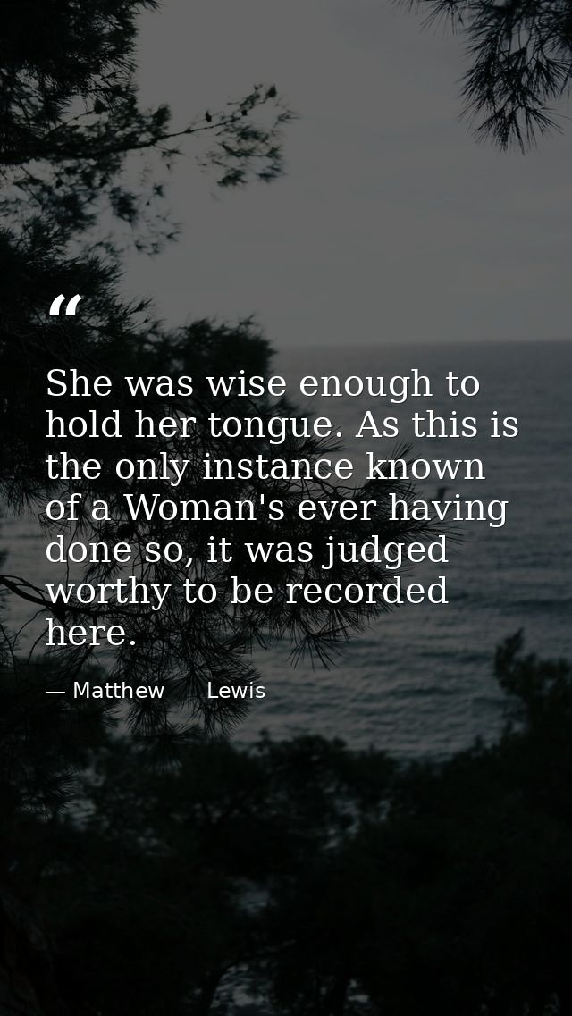She was wise enough to hold her tongue. As this is the only instance known of a Woman's ever having done so, it was judg — Matthew      Lewis