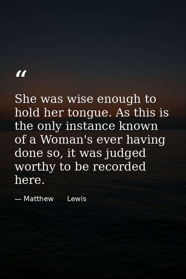 She was wise enough to hold her tongue. As this is the only instance known of a Woman's ever having done so, it was judg — Matthew      Lewis