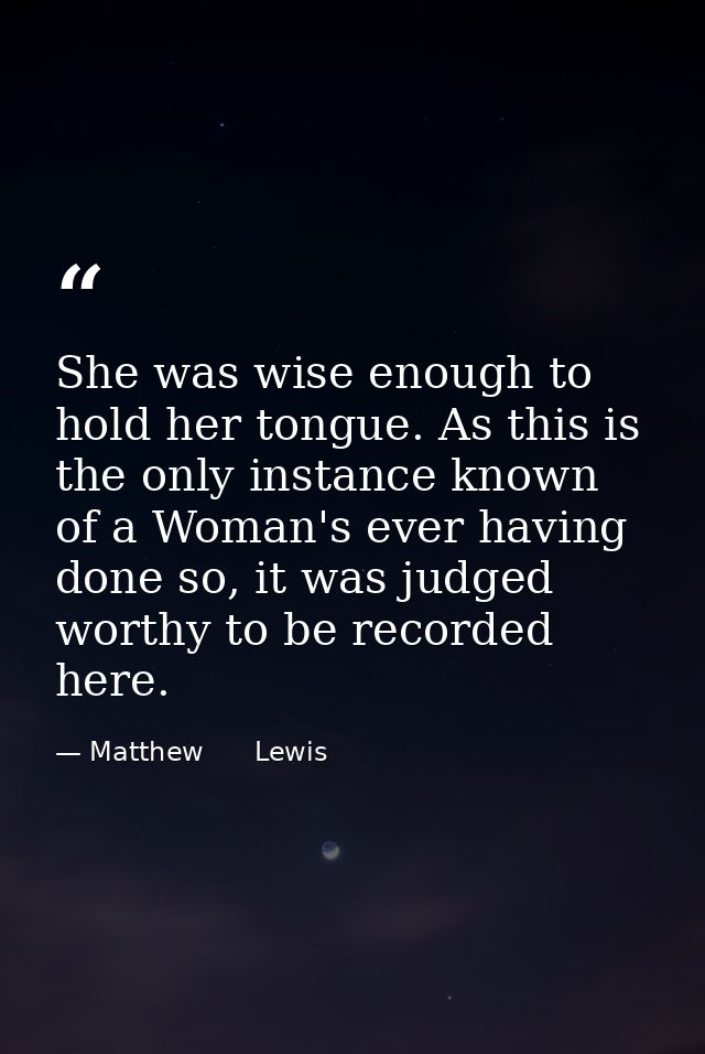 She was wise enough to hold her tongue. As this is the only instance known of a Woman's ever having done so, it was judg — Matthew      Lewis