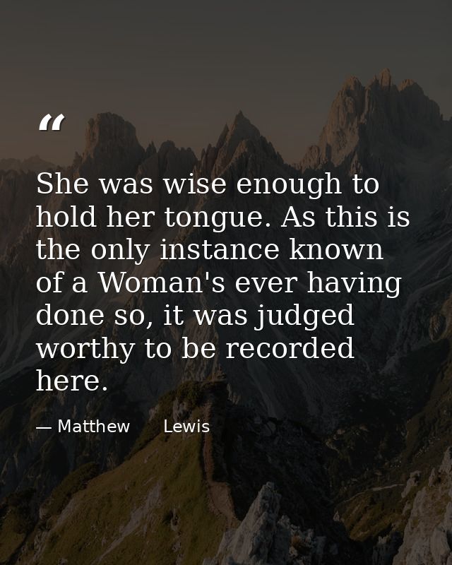 She was wise enough to hold her tongue. As this is the only instance known of a Woman's ever having done so, it was judg — Matthew      Lewis