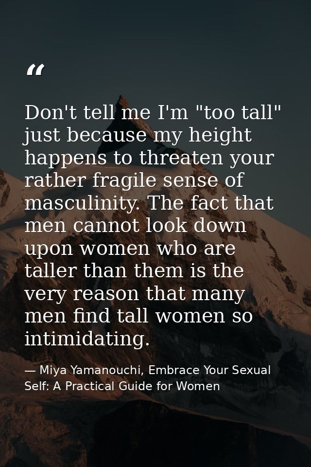 Don't tell me I'm "too tall" just because my height happens to threaten your rather fragile sense of masculinity. The fa — Miya Yamanouchi, Embrace Your Sexual Self: A Practical Guide for Women