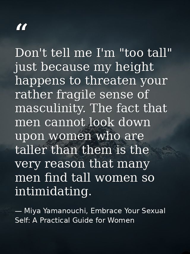 Don't tell me I'm "too tall" just because my height happens to threaten your rather fragile sense of masculinity. The fa — Miya Yamanouchi, Embrace Your Sexual Self: A Practical Guide for Women