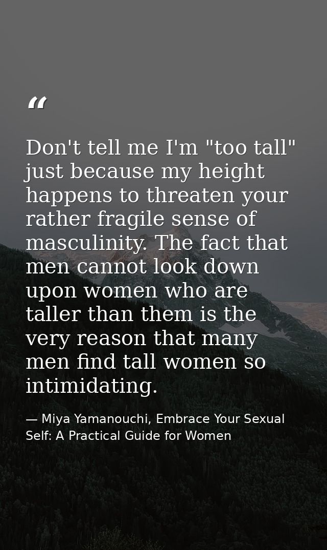 Don't tell me I'm "too tall" just because my height happens to threaten your rather fragile sense of masculinity. The fa — Miya Yamanouchi, Embrace Your Sexual Self: A Practical Guide for Women