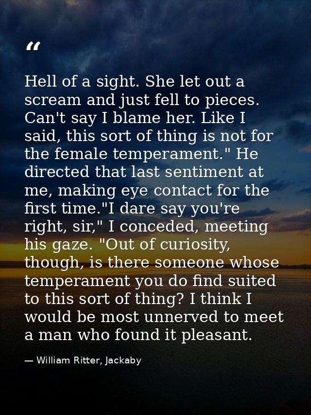 Hell of a sight. She let out a scream and just fell to pieces. Can't say I blame her. Like I said, this sort of thing is — William Ritter, Jackaby